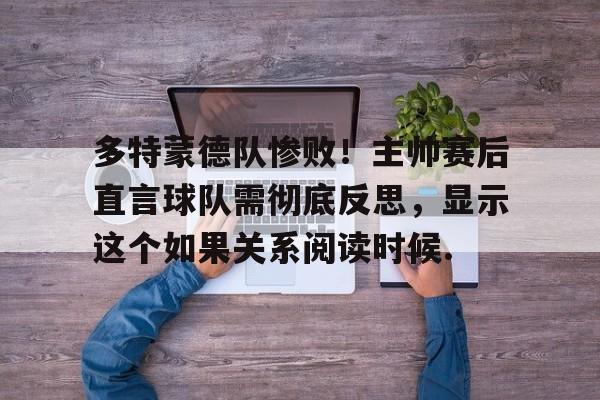 关于多特蒙德队惨败！主帅赛后直言球队需彻底反思，显示这个如果关系阅读时候.的信息如意体育官方平台