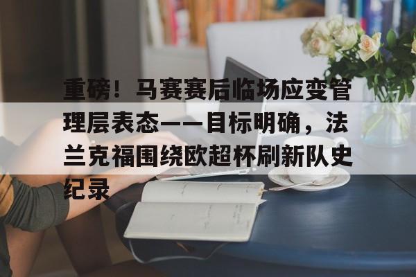  重磅！马赛赛后临场应变管理层表态——目标明确，法兰克福围绕欧超杯刷新队史纪录如意体育官方平台