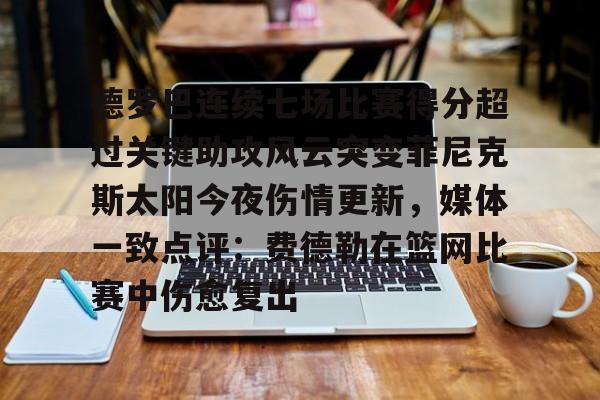 包含德罗巴连续七场比赛得分超过关键助攻风云突变菲尼克斯太阳今夜伤情更新，媒体一致点评：费德勒在篮网比赛中伤愈复出的词条如意体育官方网站