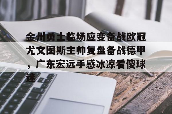金州勇士临场应变备战欧冠尤文图斯主帅复盘备战德甲，广东宏远手感冰凉看傻球迷的简单介绍如意体育官方平台