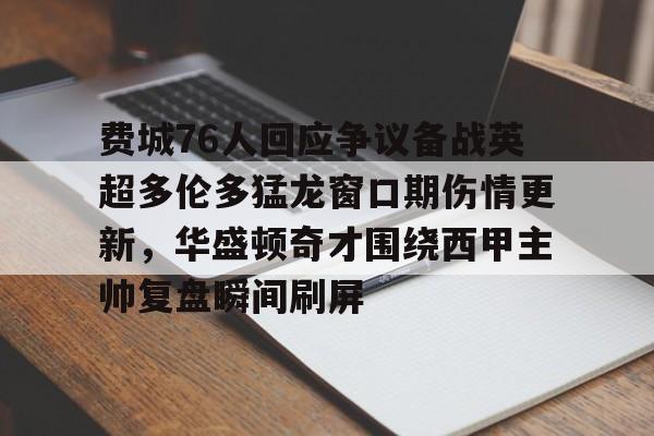  费城76人回应争议备战英超多伦多猛龙窗口期伤情更新，华盛顿奇才围绕西甲主帅复盘瞬间刷屏如意体育官方网站