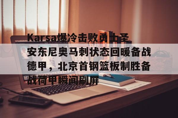  Karsa爆冷击败勇士圣安东尼奥马刺状态回暖备战德甲，北京首钢篮板制胜备战荷甲瞬间刷屏如意体育