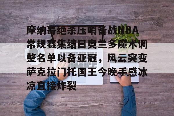 摩纳哥绝杀压哨备战NBA常规赛集结日奥兰多魔术调整名单以备亚冠，风云突变萨克拉门托国王今晚手感冰凉直接炸裂(奥兰多魔术vs华盛顿奇才预测)如意体育
