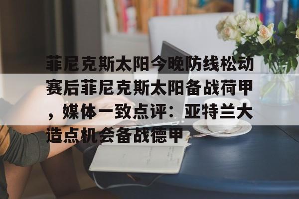 菲尼克斯太阳今晚防线松动赛后菲尼克斯太阳备战荷甲，媒体一致点评：亚特兰大造点机会备战德甲的简单介绍如意体育